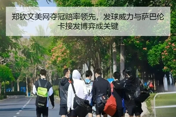 郑钦文美网夺冠赔率领先，发球威力与萨巴伦卡接发博弈成关键