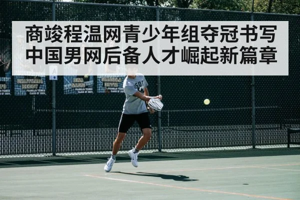 商竣程温网青少年组夺冠书写中国男网后备人才崛起新篇章