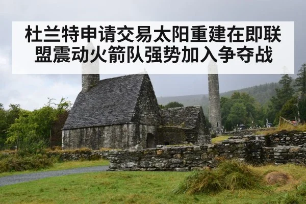 杜兰特申请交易太阳重建在即联盟震动火箭队强势加入争夺战