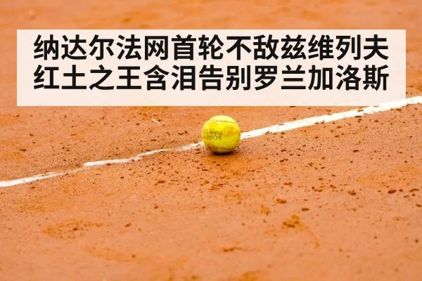 纳达尔法网首轮不敌兹维列夫 红土之王含泪告别罗兰加洛斯