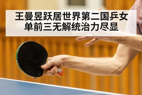 王曼昱跃居世界第二国乒女单前三无解统治力尽显