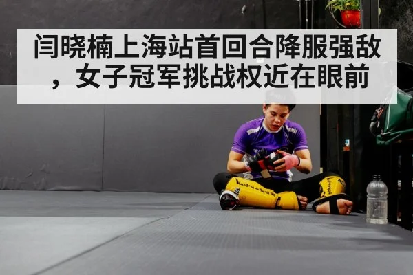 闫晓楠上海站首回合降服强敌，女子冠军挑战权近在眼前